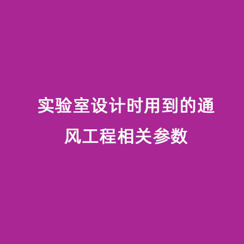 實(shí)驗(yàn)室設(shè)計(jì)時(shí)用到的通風(fēng)工程相關(guān)參數(shù)