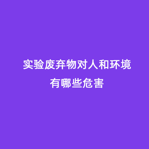 實(shí)驗(yàn)廢棄物對(duì)人和環(huán)境有哪些危害