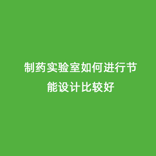 制藥實驗室如何進(jìn)行節(jié)能設(shè)計比較好