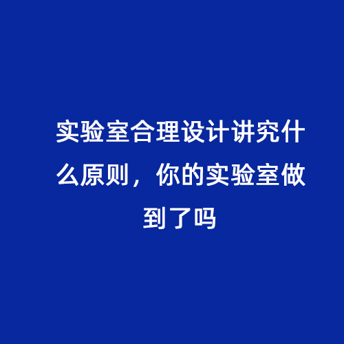 實(shí)驗(yàn)室合理設(shè)計(jì)講究什么原則，你的實(shí)驗(yàn)室做到了嗎