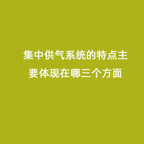 集中供氣系統(tǒng)的特點(diǎn)主要體現(xiàn)在哪三個(gè)方面