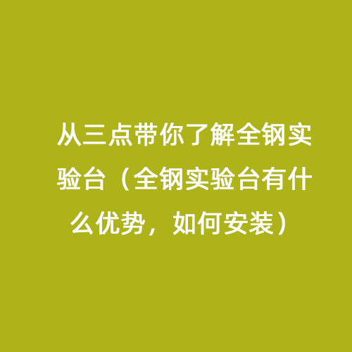 從三點帶你了解全鋼實驗臺（全鋼實驗臺有什么優(yōu)勢，如何安裝）