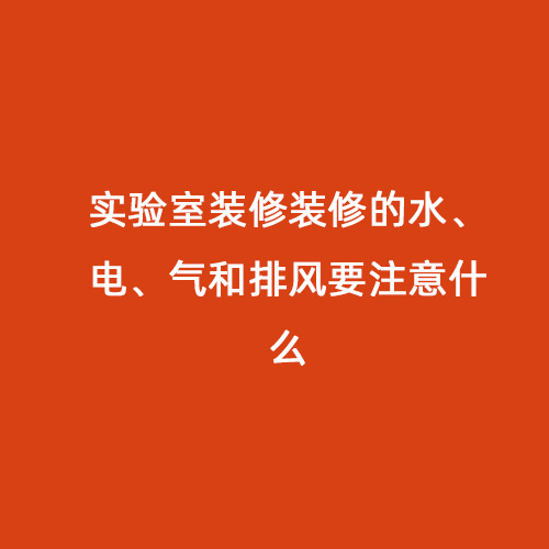 實驗室裝修裝修的水、電、氣和排風要注意什么