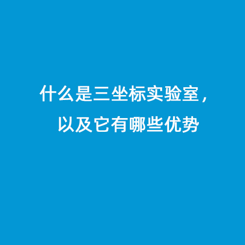 什么是三坐標實驗室，以及它有哪些優(yōu)勢